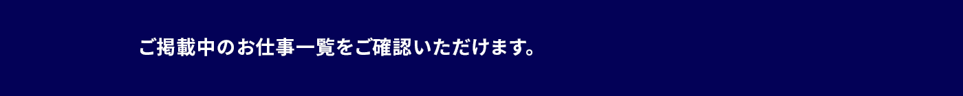 ご掲載中のお仕事一覧をご確認いただけます。